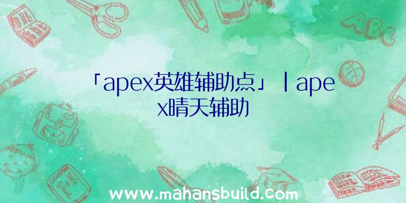 「apex英雄辅助点」|apex晴天辅助